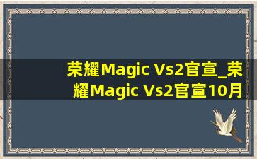 荣耀Magic Vs2官宣_荣耀Magic Vs2官宣：10月12日发布